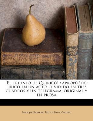 !El triunfo de Quirico!: apropsito lrico en un acto, dividido en tres cuadros y un telegrama, original y en prosa (Spanish Edition)
