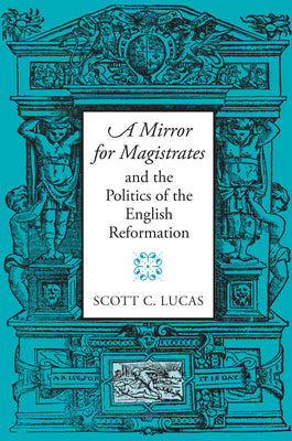 "A Mirror for Magistrates" and the Politics of the English Reformation (Massachusetts Studies in Early Modern Culture)
