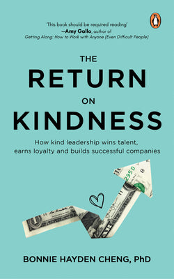 The Return on Kindness: How Kind Leadership Wins Talent, Earns Loyalty, And Builds Successful Companies