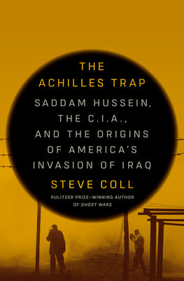 The Achilles Trap: Saddam Hussein, the C.I.A., and the Origins of America's Invasion of Iraq