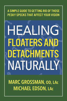 Healing Floaters and Detachments Naturally: A Simple Guide to Getting Rid of Those Pesky Specks That Affect Your Vision