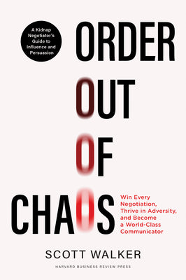 Order out of Chaos: Win Every Negotiation, Thrive in Adversity, and Become a World-Class Communicator